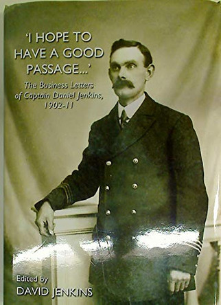 'I Hope to Have a Good Passage...': The Business Letters of Captain Daniel Jenkins, 1902-11 by David Jenkins 9780955338793 [USED COPY]