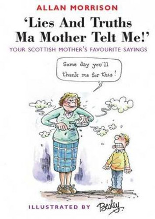 Lies and Truths Ma Mother Telt Me!: Your Scottish Mother's Favourite Sayings by Allan Morrison 9781903238523 [USED COPY]