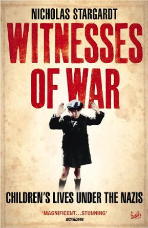 Witnesses Of War: Children's Lives Under the Nazis by Nicholas Stargardt