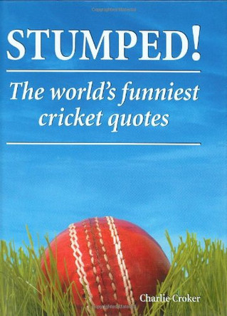 Stumped!: The Worlds Funniest Cricket Quotes by Charlie Croker 9781906051020 [USED COPY]