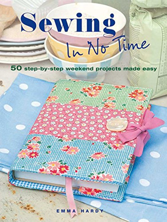 Sewing In No Time: 50 Step-by-Step Weekend Projects Made Easy by Emma Hardy 9781908170538 [USED COPY]