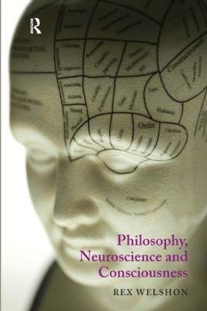 Philosophy, Neuroscience and Consciousness by Rex Welshon