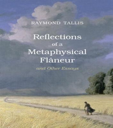 Reflections of a Metaphysical Flaneur: and Other Essays by Raymond Tallis