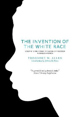 The Invention of the White Race: Origin of Racial Oppression in Anglo-America by Theodore W. Allen