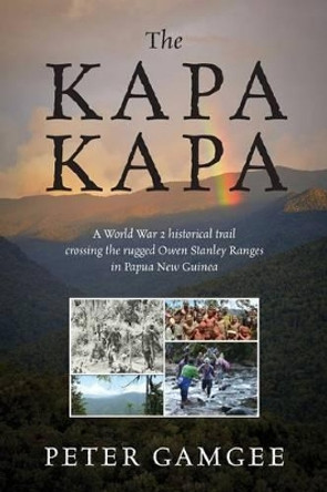 The Kapa Kapa: A World War 2 historical trail crossing the rugged Owen Stanley Ranges in Papua New Guinea by Peter Gamgee 9781478735649