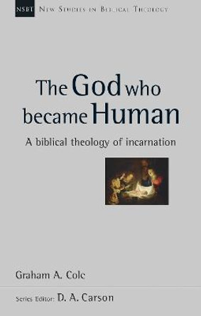 The God Who Became Human: A Biblical Theology of Incarnation by Graham A. Cole
