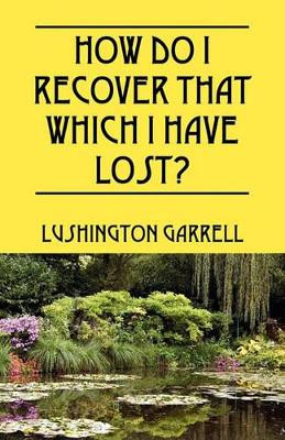 How Do I Recover That Which I Have Lost? by Lushington Garrell 9781432759452