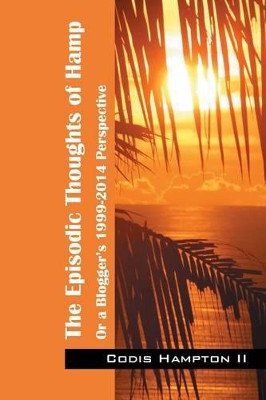 The Episodic Thoughts of Hamp: Or A Blogger's 1999-2014 Perspective by Codis Hampton II 9781478746232