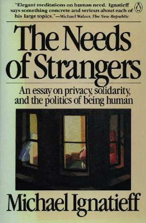 The Needs of Strangers: An Essay on Privacy, Solidarity, and the Politics of Being Human by Michael Ignatieff 9780140086812