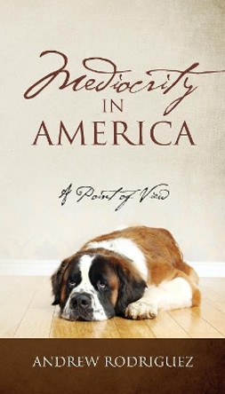 Mediocrity in America: A Point of View by Andrew Rodriguez 9781478785248