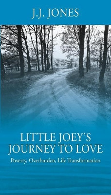 Little Joey's Journey To Love: Poverty, Overburden, Life Transformation by J J Jones 9781478787259