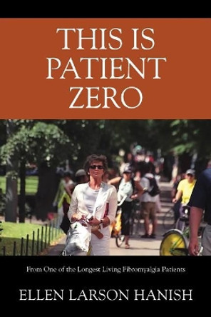 This is Patient Zero: From One of the Longest Living Fibromyalgia Patients by Ellen Larson Hanish 9781478782575