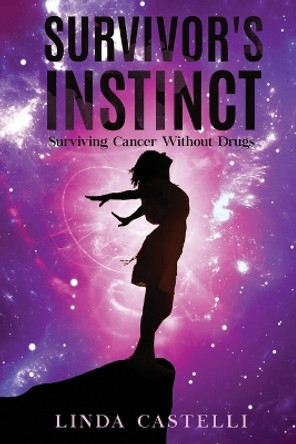 Survivor's Instinct: Surviving Cancer Without Drugs by Linda Castelli 9781478795711