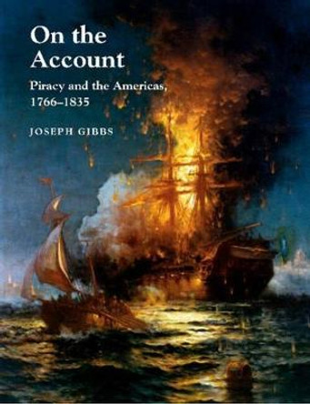 On the Account: Piracy & the Americas, 1766-1834 by Joseph Gibbs