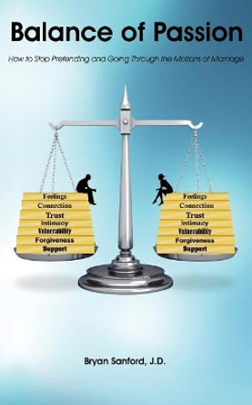 Balance of Passion: How to Stop Pretending and Going Through the Motions of Marriage by Bryan Sanford J D 9781478746416