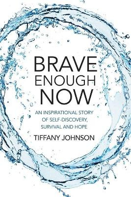 Brave Enough Now: An inspirational story of self-discovery, survival and hope. by Tiffany Johnson 9780648587903