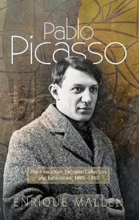 Pablo Picasso: The Interaction between Collectors, Dealers and Exhibitions by Enrique Mallen Pablo Picasso: The Interaction between Collectors, Dealers and Exhibitions by Enrique Mallen