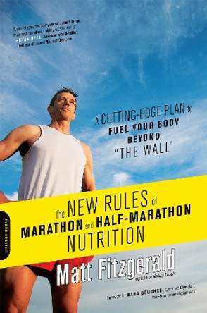 The New Rules of Marathon and Half-Marathon Nutrition: A Cutting-Edge Plan to Fuel Your Body Beyond &quot;the Wall&quot; by Matt Fitzgerald 9780738216454