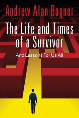 The Life and Times of a Survivor: And Lessons for Us All by Andrew Alan Bogner 9781478707196