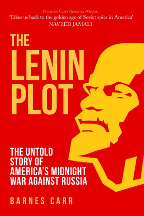 The Lenin Plot: The Untold Story of America’s Midnight War Against Russia by Barnes Carr 9781398104501
