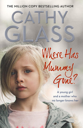 Where Has Mummy Gone?: A young girl and a mother who no longer knows her by Cathy Glass 9780008305468