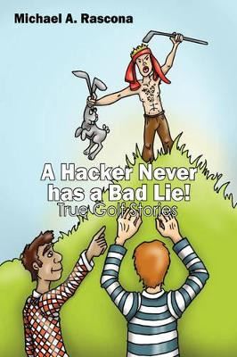 A Hacker Never has a Bad Lie!: True Golf Stories by Michael A Rascona 9781432727970