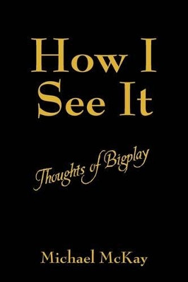 How I See It: Thoughts of Bigplay by Michael McKay 9781432744007