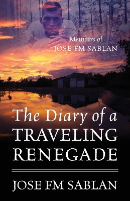 The Diary of a Traveling Renegade: Memoirs of Jose FM Sablan by Jose Fm Sablan 9781478766247
