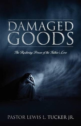 Damaged Goods: The Restoring Power of the Father's Love by Lewis L Jr Tucker 9781432728724