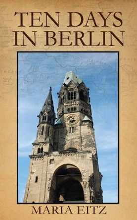 Ten Days in Berlin by Maria Eitz 9781478729907