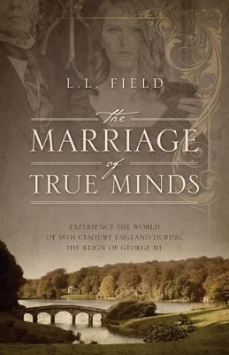The Marriage of True Minds: Experience the World of 18th Century England during the Reign of George III. by L L Field 9781478728733
