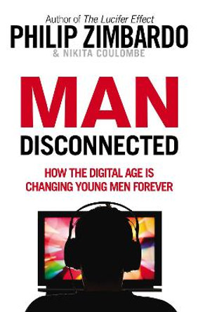 Man Disconnected: How the digital age is changing young men forever by Philip Zimbardo