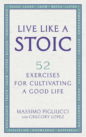 Live Like A Stoic: 52 Exercises for Cultivating a Good Life Massimo Pigliucci 9781846045967