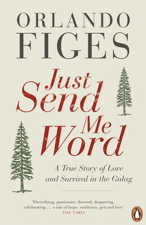 Just Send Me Word: A True Story of Love and Survival in the Gulag by Orlando Figes 9780241955901