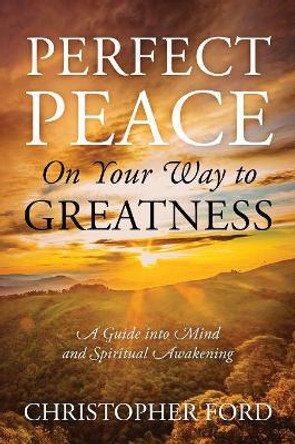 Perfect Peace On Your Way to Greatness: A Guide into Mind and Spiritual Awakening by Christopher Ford 9781478797326
