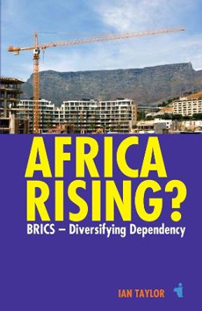 Africa Rising? - BRICS -  Diversifying Dependency by Ian Taylor