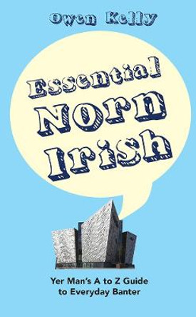 Essential Norn Irish: Yer Man's A to Z Guide to Everyday Banter by Owen Kelly