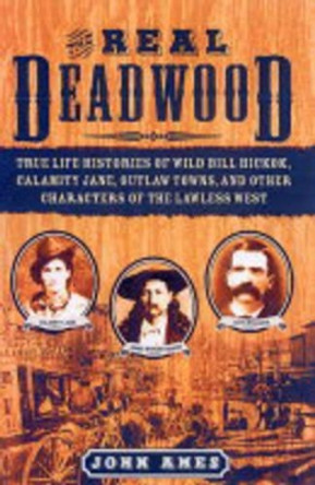 The Real Deadwood: True Life Histories of Wild Bill Hickok, Calamity Jane, Outlaw Towns, and Other Characters of the Lawless West by John Ames 9781596090316 [USED COPY]