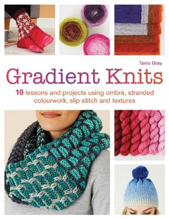 Gradient Knits: 10 Lessons and Projects Using Ombre, Stranded Colourwork, Slip Stitch and Textures by Tanis Gray 9781782215691 [USED COPY]