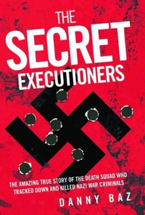 The Secret Executioners: The Amazing True Story of the Death Squad Who Tracked Down and Killed Nazi War Criminals by Danny Baz 9781844547005 [USED COPY]