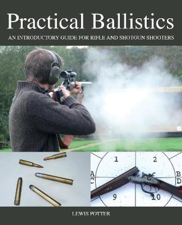 Practical Ballistics: An Introductory Guide for Rifle and Shotgun Shooters by Lewis Potter