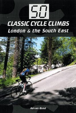 50 Classic Cycle Climbs: London & South East by Adrian Bond