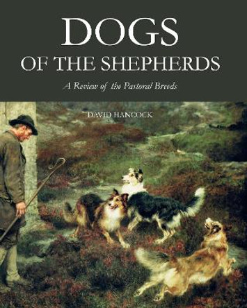 Dogs of the Shepherds: A Review of the Pastoral Breeds by David Hancock