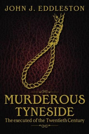 Murderous Tyneside: The Executed of the Twentieth Century by John J. Eddleston 9781859839379 [USED COPY]