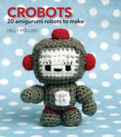 Crobots: 20 Amigurumi Robots to Make by Nelly Pailloux 9781907332012 [USED COPY]