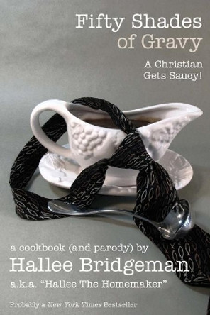 Fifty Shades of Gravy; A Christian Gets Saucy!: A Cookbook (and a Parody) by Hallee Bridgeman 9781939603012 [USED COPY]