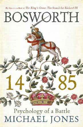 Bosworth 1485: Psychology of a Battle by Michael Jones