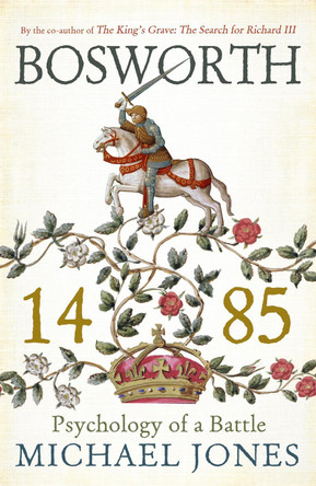 Bosworth 1485: Psychology of a Battle Michael Jones 9781848549081