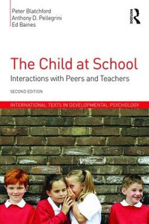 The Child at School: Interactions with peers and teachers, 2nd Edition by Peter Blatchford