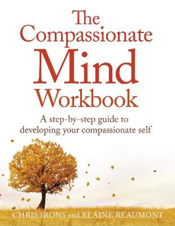 The Compassionate Mind Workbook: A step-by-step guide to developing your compassionate self by Chris Irons